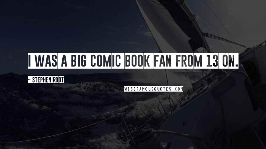Stephen Root Quotes: I was a big comic book fan from 13 on.