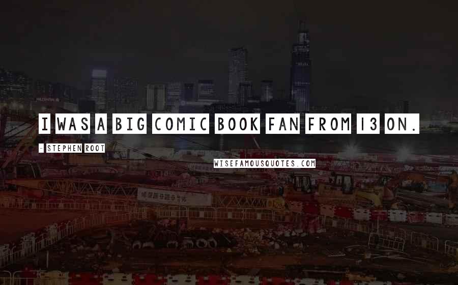 Stephen Root Quotes: I was a big comic book fan from 13 on.