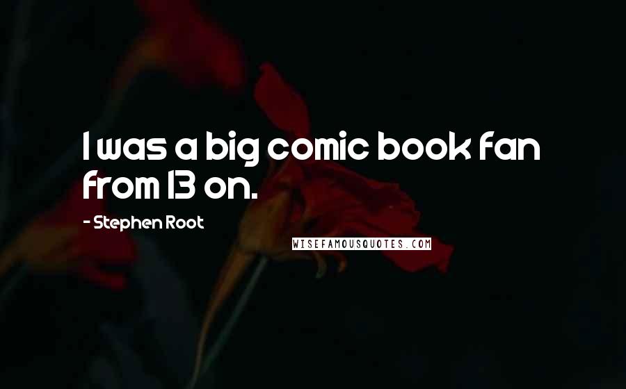 Stephen Root Quotes: I was a big comic book fan from 13 on.