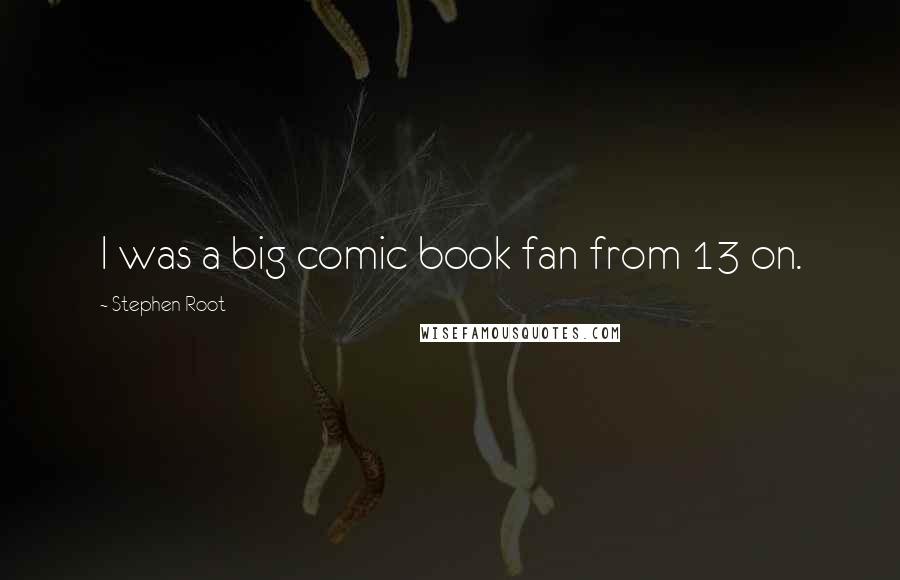 Stephen Root Quotes: I was a big comic book fan from 13 on.