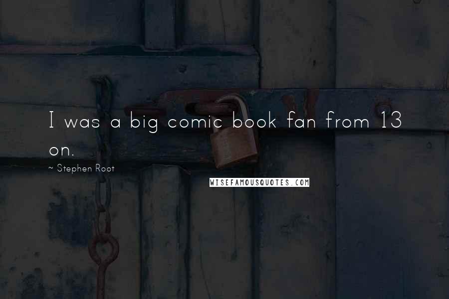 Stephen Root Quotes: I was a big comic book fan from 13 on.
