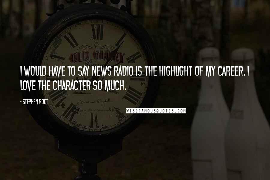 Stephen Root Quotes: I would have to say News Radio is the highlight of my career. I love the character so much.