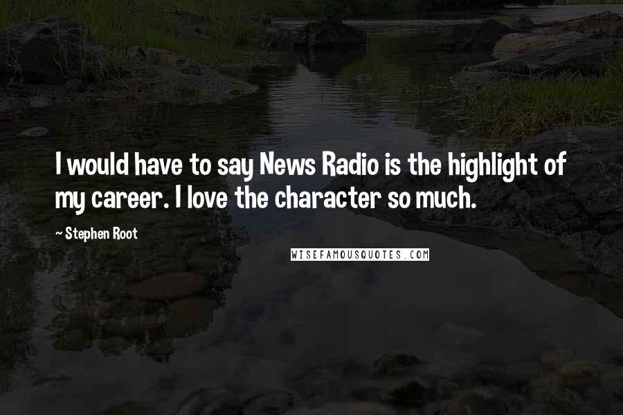 Stephen Root Quotes: I would have to say News Radio is the highlight of my career. I love the character so much.