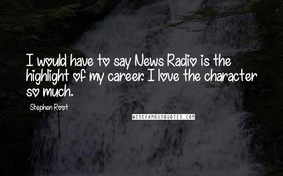 Stephen Root Quotes: I would have to say News Radio is the highlight of my career. I love the character so much.
