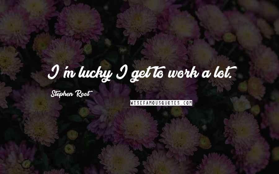 Stephen Root Quotes: I'm lucky I get to work a lot.