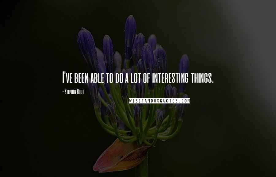 Stephen Root Quotes: I've been able to do a lot of interesting things.