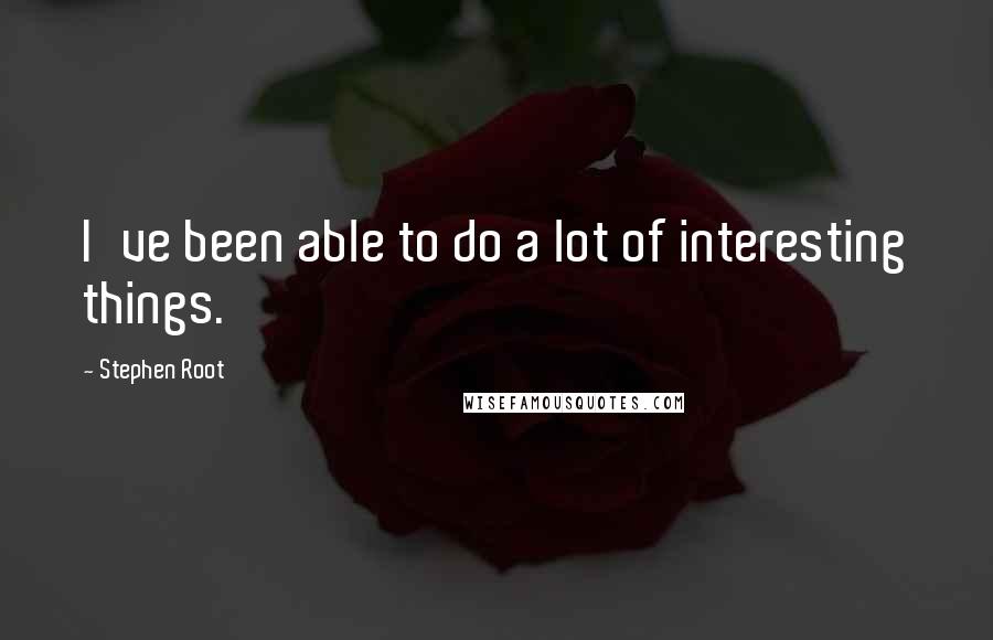 Stephen Root Quotes: I've been able to do a lot of interesting things.