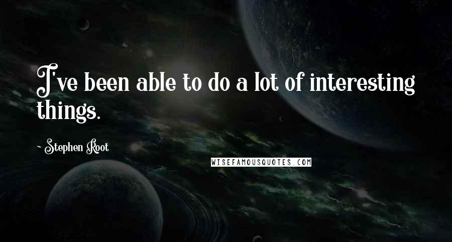 Stephen Root Quotes: I've been able to do a lot of interesting things.