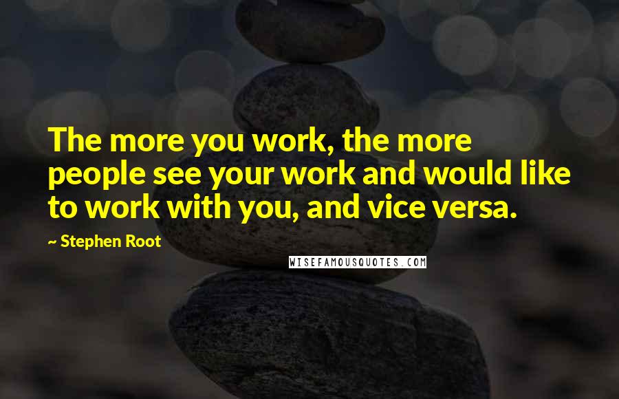 Stephen Root Quotes: The more you work, the more people see your work and would like to work with you, and vice versa.