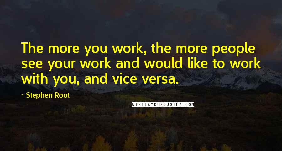 Stephen Root Quotes: The more you work, the more people see your work and would like to work with you, and vice versa.