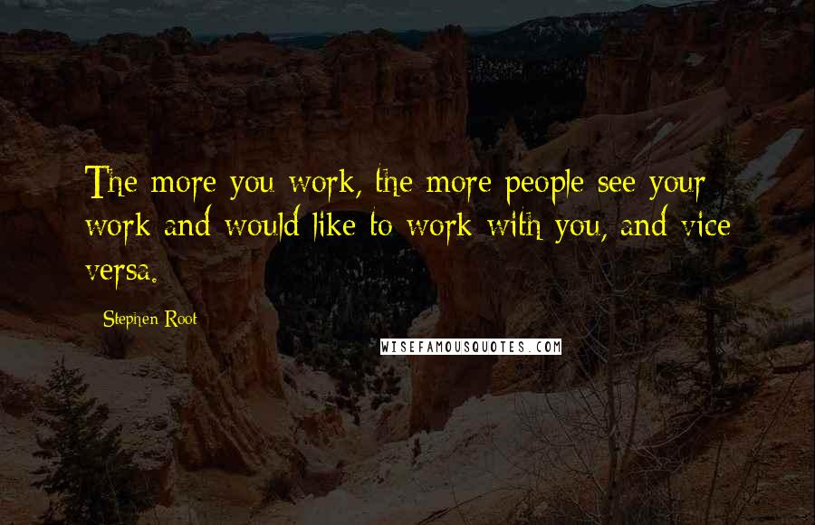 Stephen Root Quotes: The more you work, the more people see your work and would like to work with you, and vice versa.