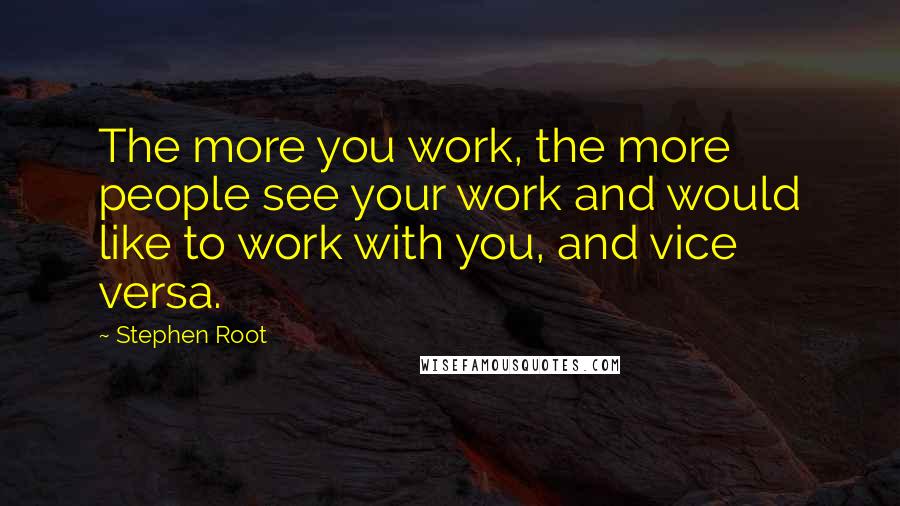 Stephen Root Quotes: The more you work, the more people see your work and would like to work with you, and vice versa.