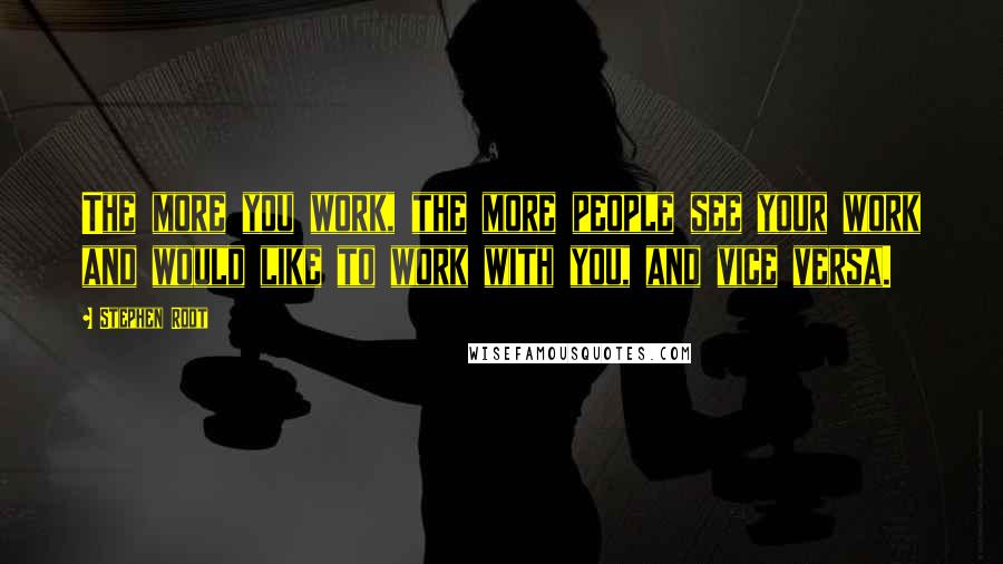 Stephen Root Quotes: The more you work, the more people see your work and would like to work with you, and vice versa.