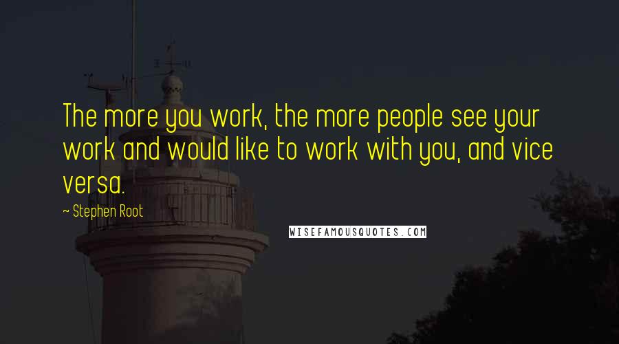 Stephen Root Quotes: The more you work, the more people see your work and would like to work with you, and vice versa.