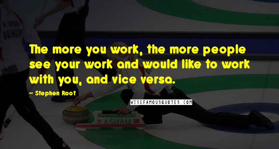 Stephen Root Quotes: The more you work, the more people see your work and would like to work with you, and vice versa.