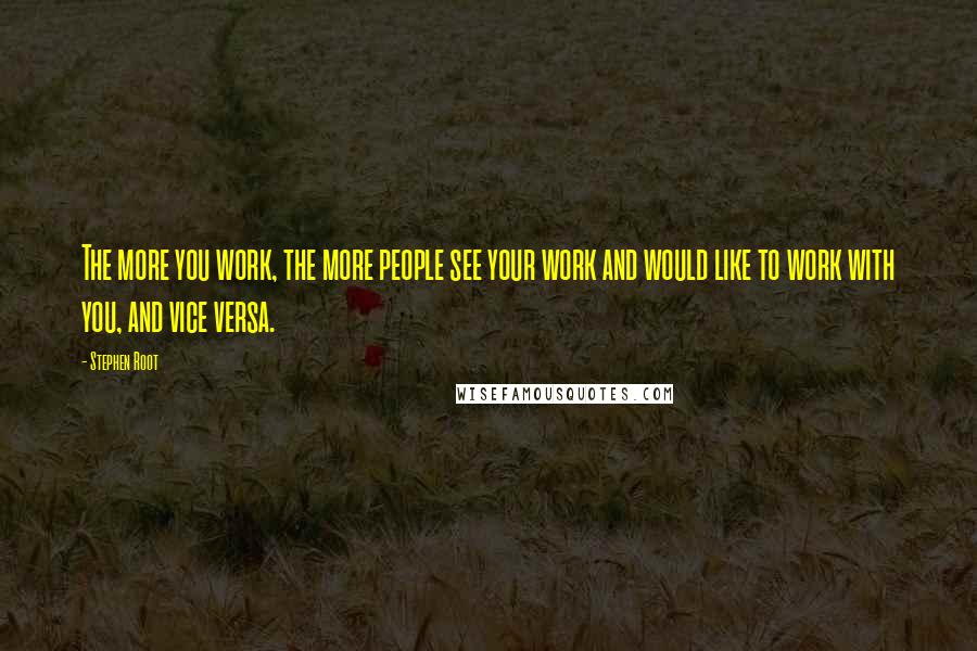 Stephen Root Quotes: The more you work, the more people see your work and would like to work with you, and vice versa.