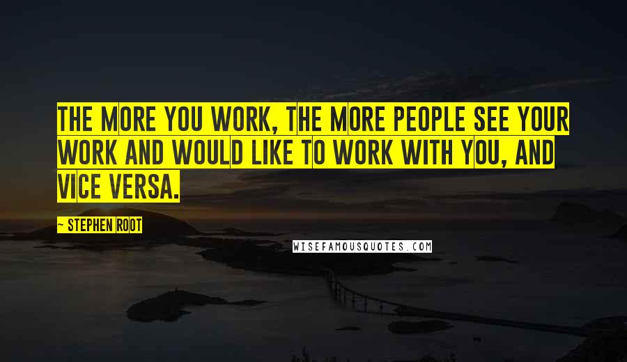 Stephen Root Quotes: The more you work, the more people see your work and would like to work with you, and vice versa.