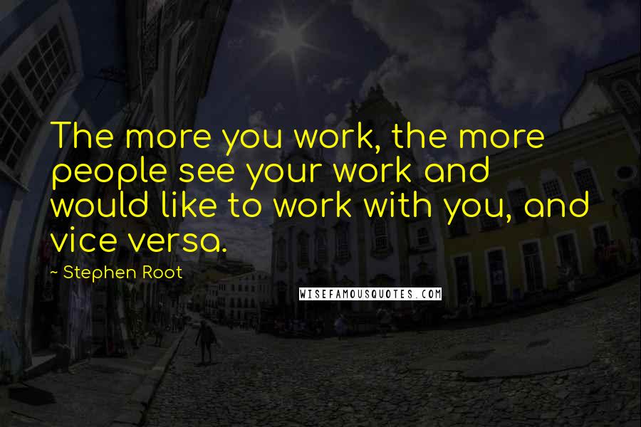 Stephen Root Quotes: The more you work, the more people see your work and would like to work with you, and vice versa.