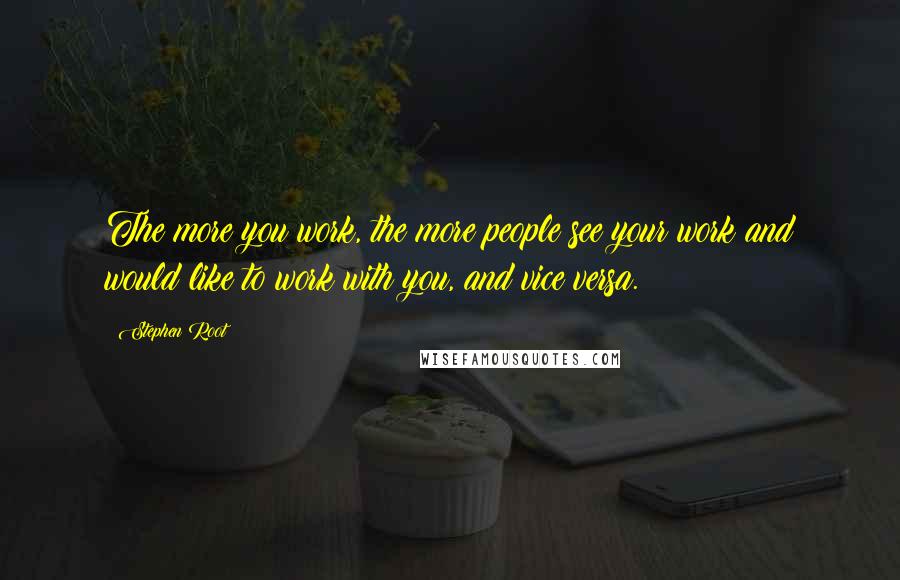 Stephen Root Quotes: The more you work, the more people see your work and would like to work with you, and vice versa.