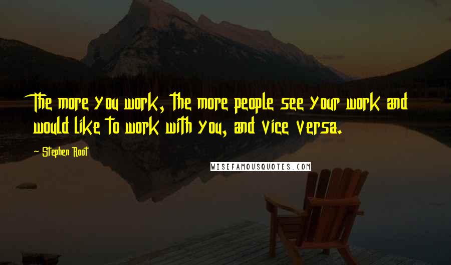 Stephen Root Quotes: The more you work, the more people see your work and would like to work with you, and vice versa.