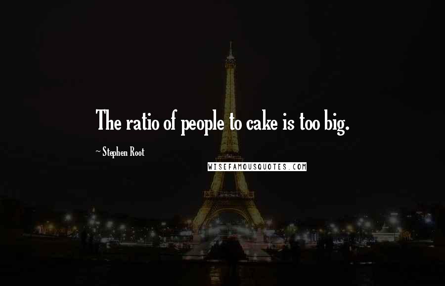 Stephen Root Quotes: The ratio of people to cake is too big.