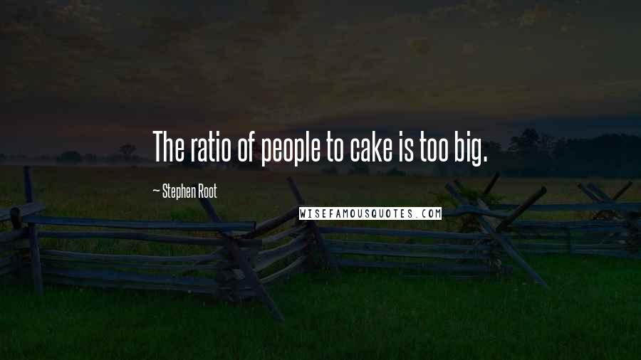 Stephen Root Quotes: The ratio of people to cake is too big.