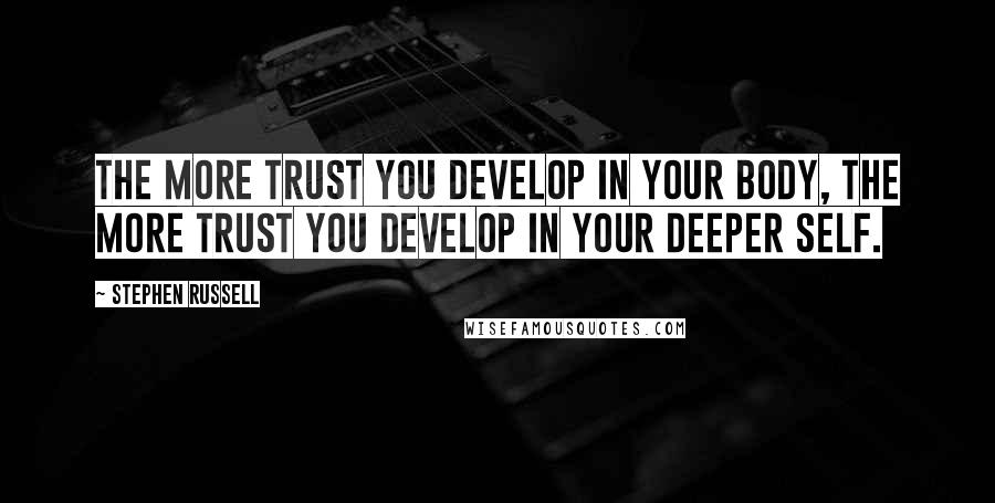 Stephen Russell Quotes: The more trust you develop in your body, the more trust you develop in your deeper self.