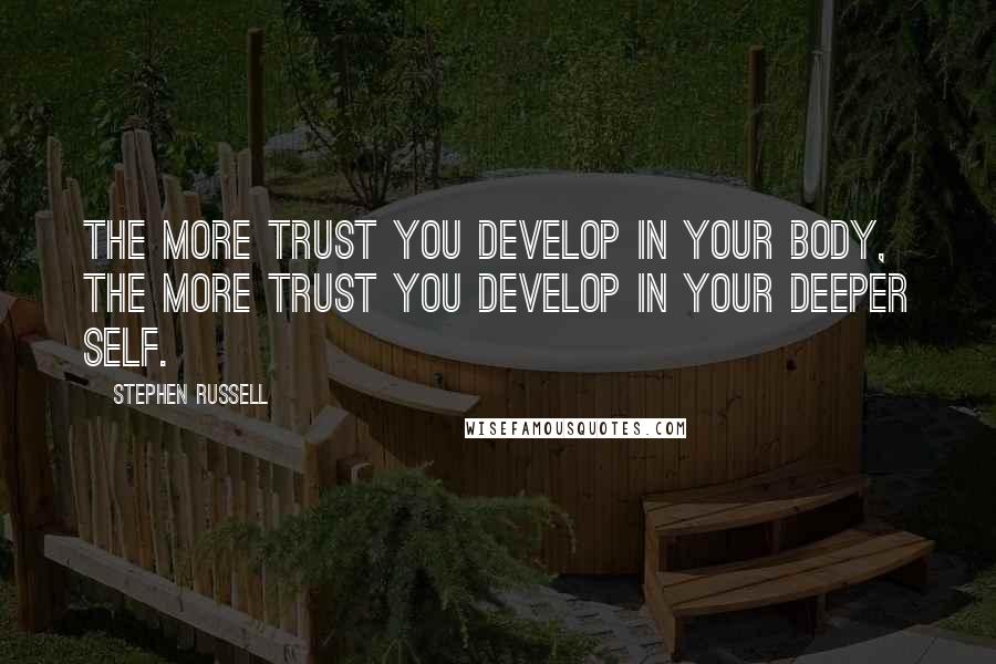 Stephen Russell Quotes: The more trust you develop in your body, the more trust you develop in your deeper self.