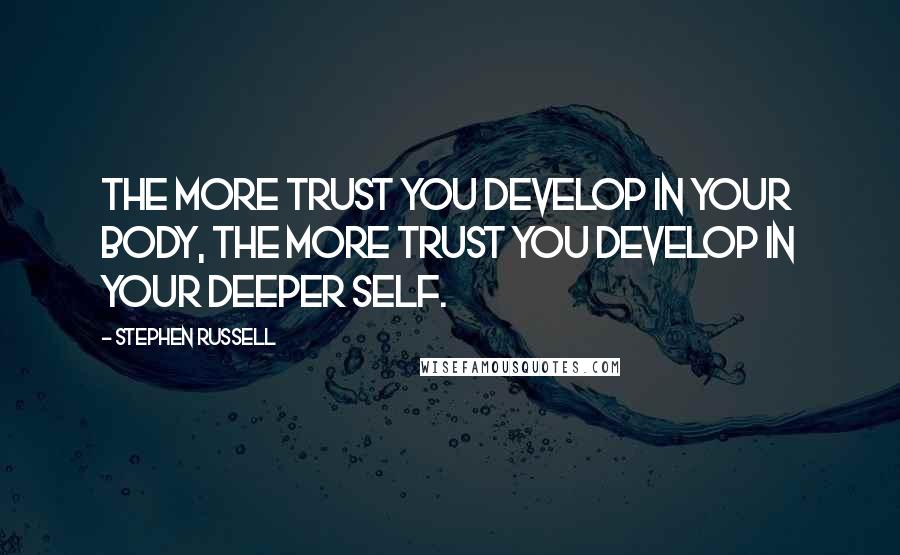 Stephen Russell Quotes: The more trust you develop in your body, the more trust you develop in your deeper self.