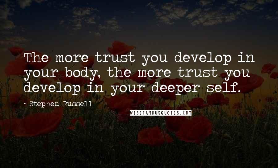 Stephen Russell Quotes: The more trust you develop in your body, the more trust you develop in your deeper self.