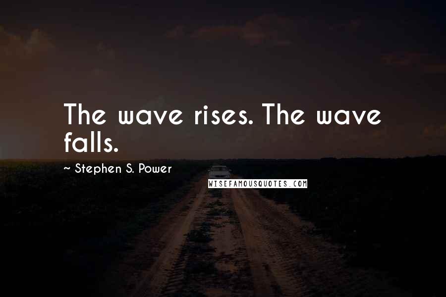 Stephen S. Power Quotes: The wave rises. The wave falls.