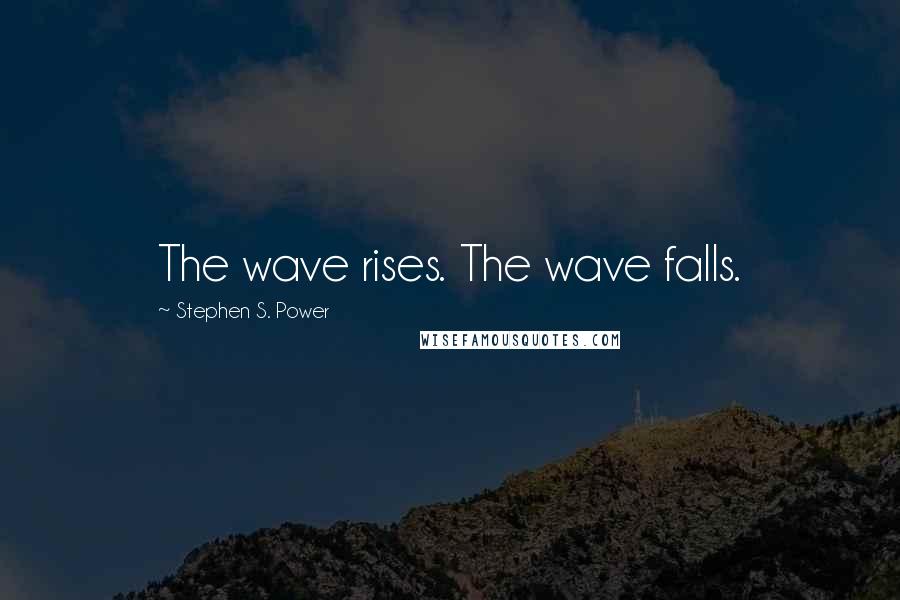Stephen S. Power Quotes: The wave rises. The wave falls.