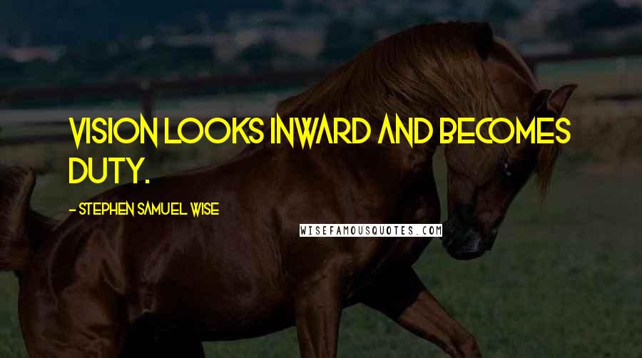 Stephen Samuel Wise Quotes: Vision looks inward and becomes duty.