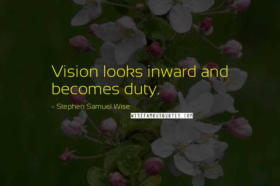 Stephen Samuel Wise Quotes: Vision looks inward and becomes duty.