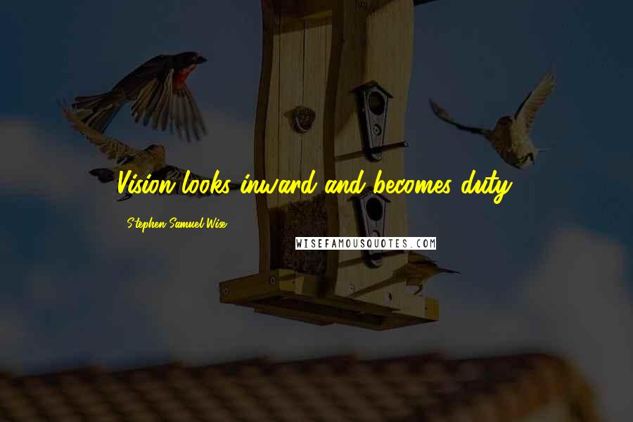 Stephen Samuel Wise Quotes: Vision looks inward and becomes duty.