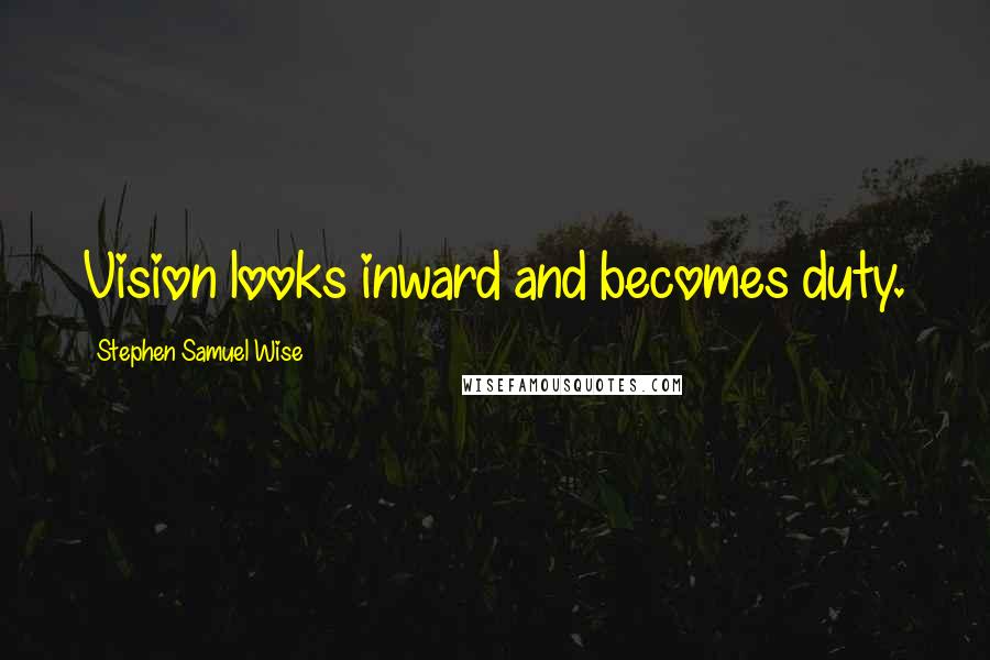 Stephen Samuel Wise Quotes: Vision looks inward and becomes duty.