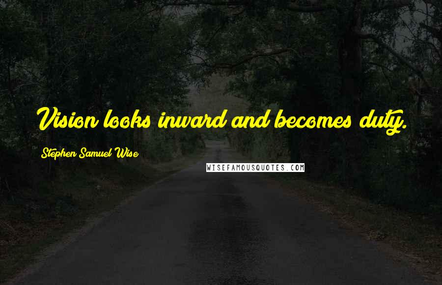 Stephen Samuel Wise Quotes: Vision looks inward and becomes duty.