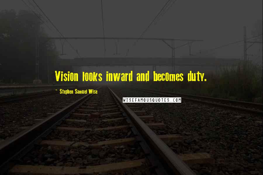 Stephen Samuel Wise Quotes: Vision looks inward and becomes duty.