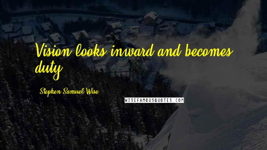 Stephen Samuel Wise Quotes: Vision looks inward and becomes duty.