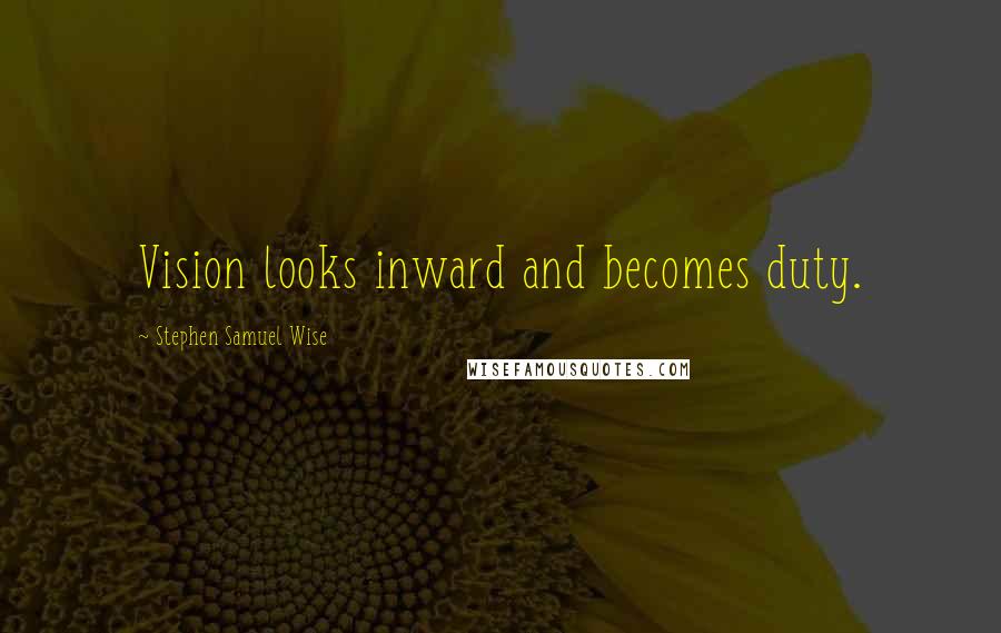 Stephen Samuel Wise Quotes: Vision looks inward and becomes duty.