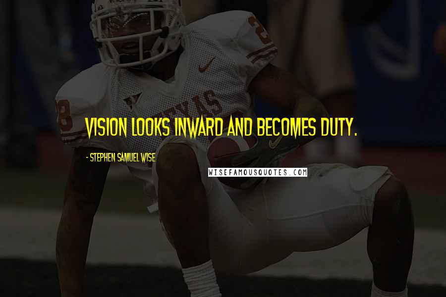 Stephen Samuel Wise Quotes: Vision looks inward and becomes duty.