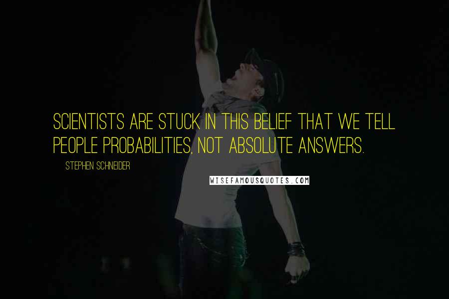 Stephen Schneider Quotes: Scientists are stuck in this belief that we tell people probabilities, not absolute answers.