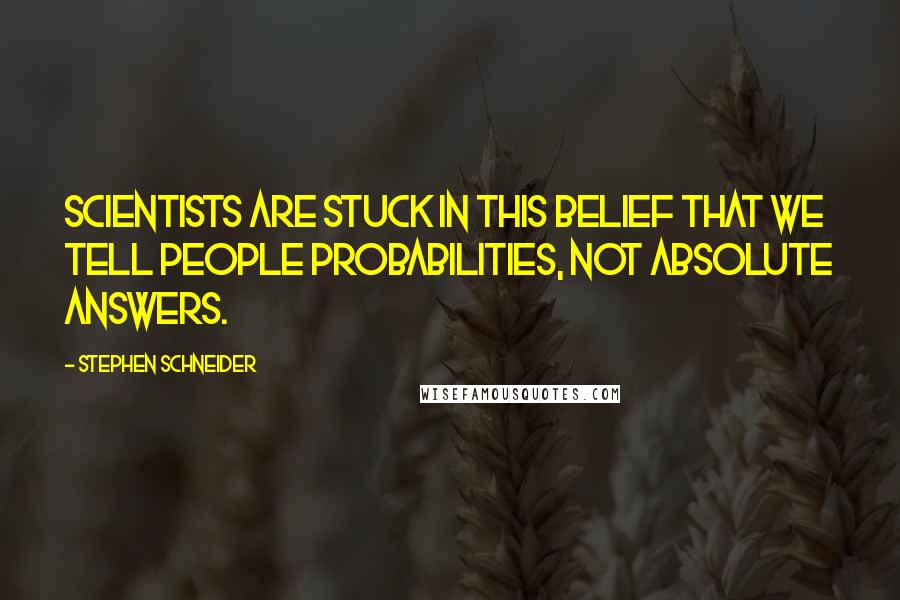 Stephen Schneider Quotes: Scientists are stuck in this belief that we tell people probabilities, not absolute answers.