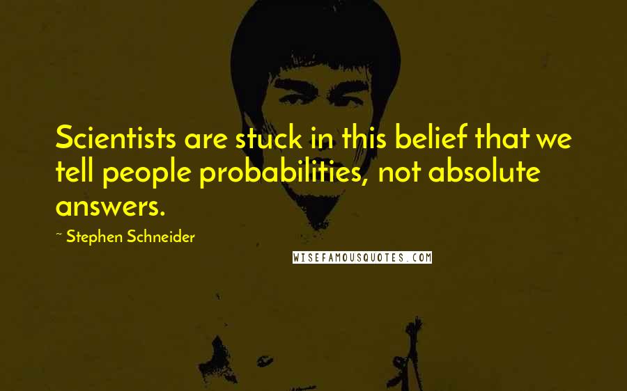 Stephen Schneider Quotes: Scientists are stuck in this belief that we tell people probabilities, not absolute answers.