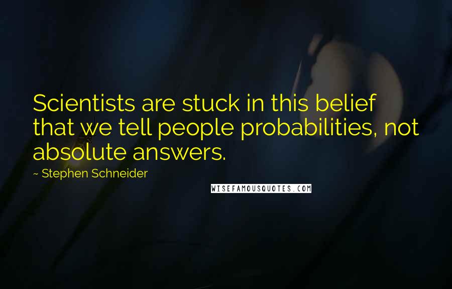 Stephen Schneider Quotes: Scientists are stuck in this belief that we tell people probabilities, not absolute answers.