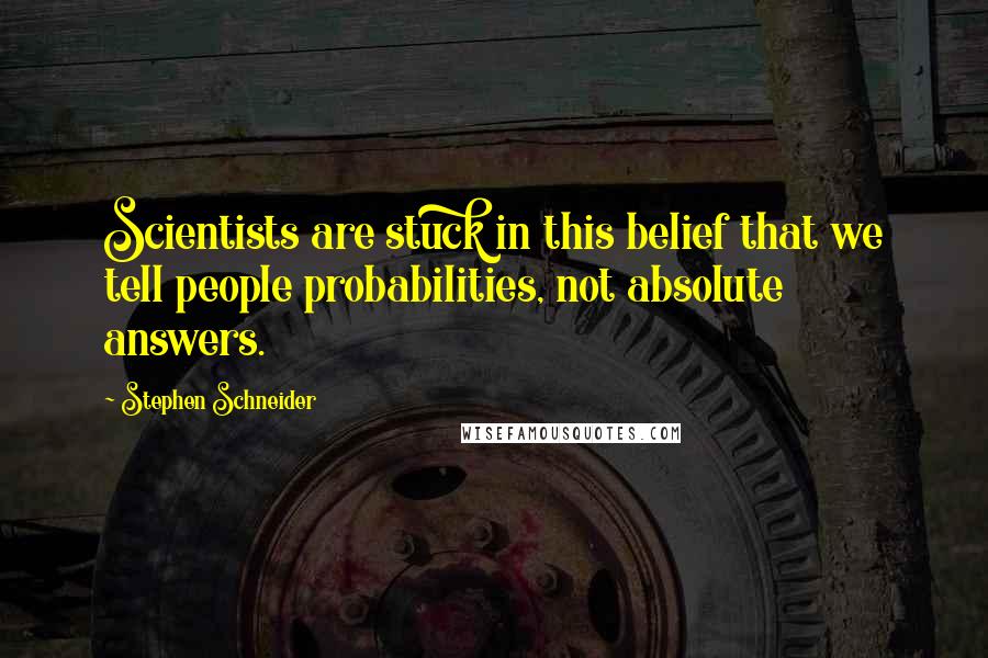 Stephen Schneider Quotes: Scientists are stuck in this belief that we tell people probabilities, not absolute answers.