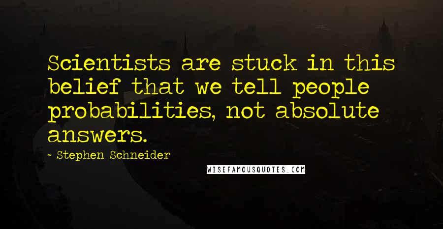 Stephen Schneider Quotes: Scientists are stuck in this belief that we tell people probabilities, not absolute answers.