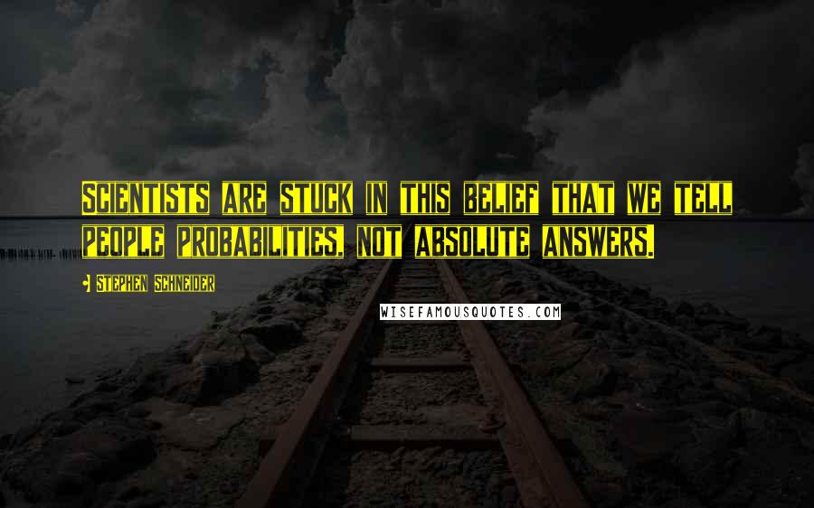 Stephen Schneider Quotes: Scientists are stuck in this belief that we tell people probabilities, not absolute answers.