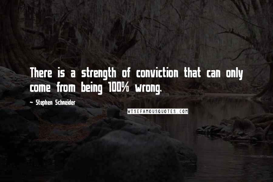 Stephen Schneider Quotes: There is a strength of conviction that can only come from being 100% wrong.