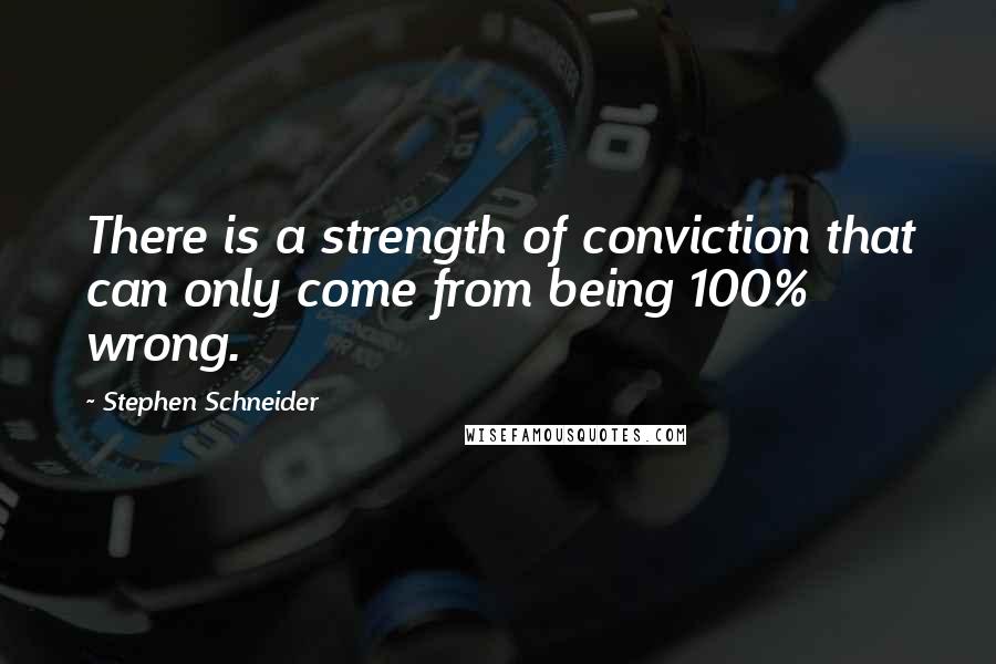 Stephen Schneider Quotes: There is a strength of conviction that can only come from being 100% wrong.